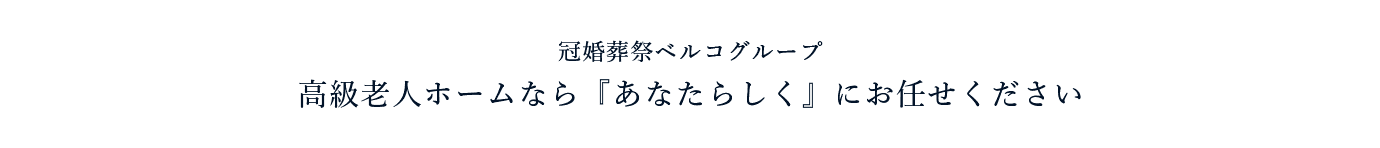 高級老人ホームなら『あなたらしく』にお任せください