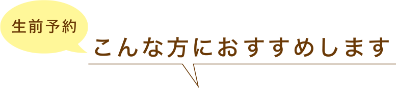 生前予約　こんな方におすすめします